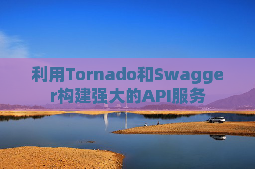 利用Tornado和Swagger构建强大的API服务